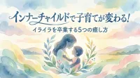 インナーチャイルドで子育てが変わる！イライラを卒業する5つの癒し方