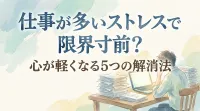 仕事が多いストレスで限界寸前？心が軽くなる5つの解消法