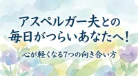 アスペルガー夫との毎日がつらいあなたへ！心が軽くなる7つの向き合い方