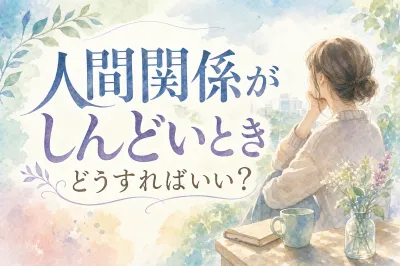 人間関係がしんどいときどうすればいい？