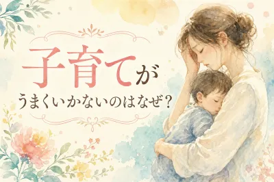 子育てがうまくいかないのはなぜ？